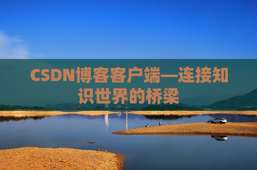 CSDN博客客户端—连接知识世界的桥梁