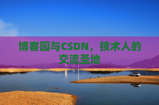 博客园与CSDN，技术人的交流圣地